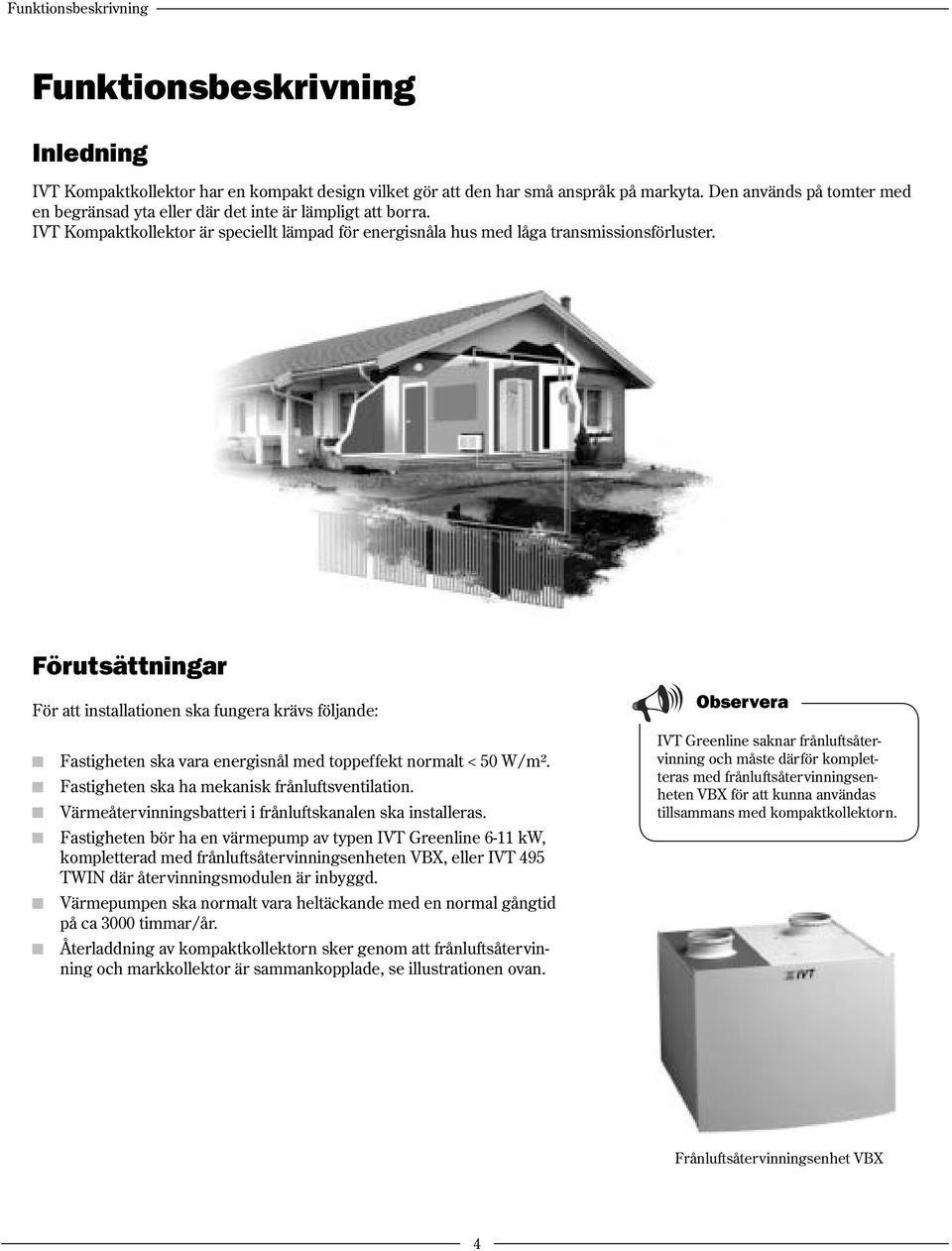 Förutsättningar För att installationen ska fungera krävs följande: Fastigheten ska vara energisnål med toppeffekt normalt < 50 W/m². Fastigheten ska ha mekanisk frånluftsventilation.