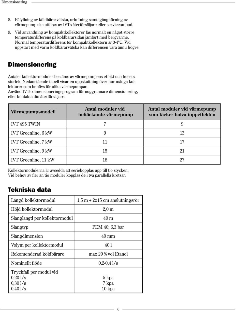 Vid uppstart med varm köldbärarvätska kan differensen vara ännu högre. Dimensionering Antalet kollektormoduler bestäms av värmepumpens effekt och husets storlek.