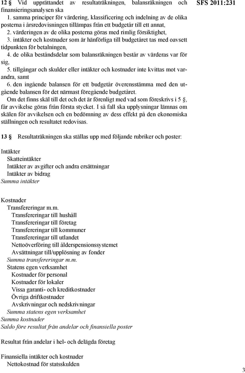 värderingen av de olika posterna göras med rimlig försiktighet, 3. intäkter och kostnader som är hänförliga till budgetåret tas med oavsett tidpunkten för betalningen, 4.