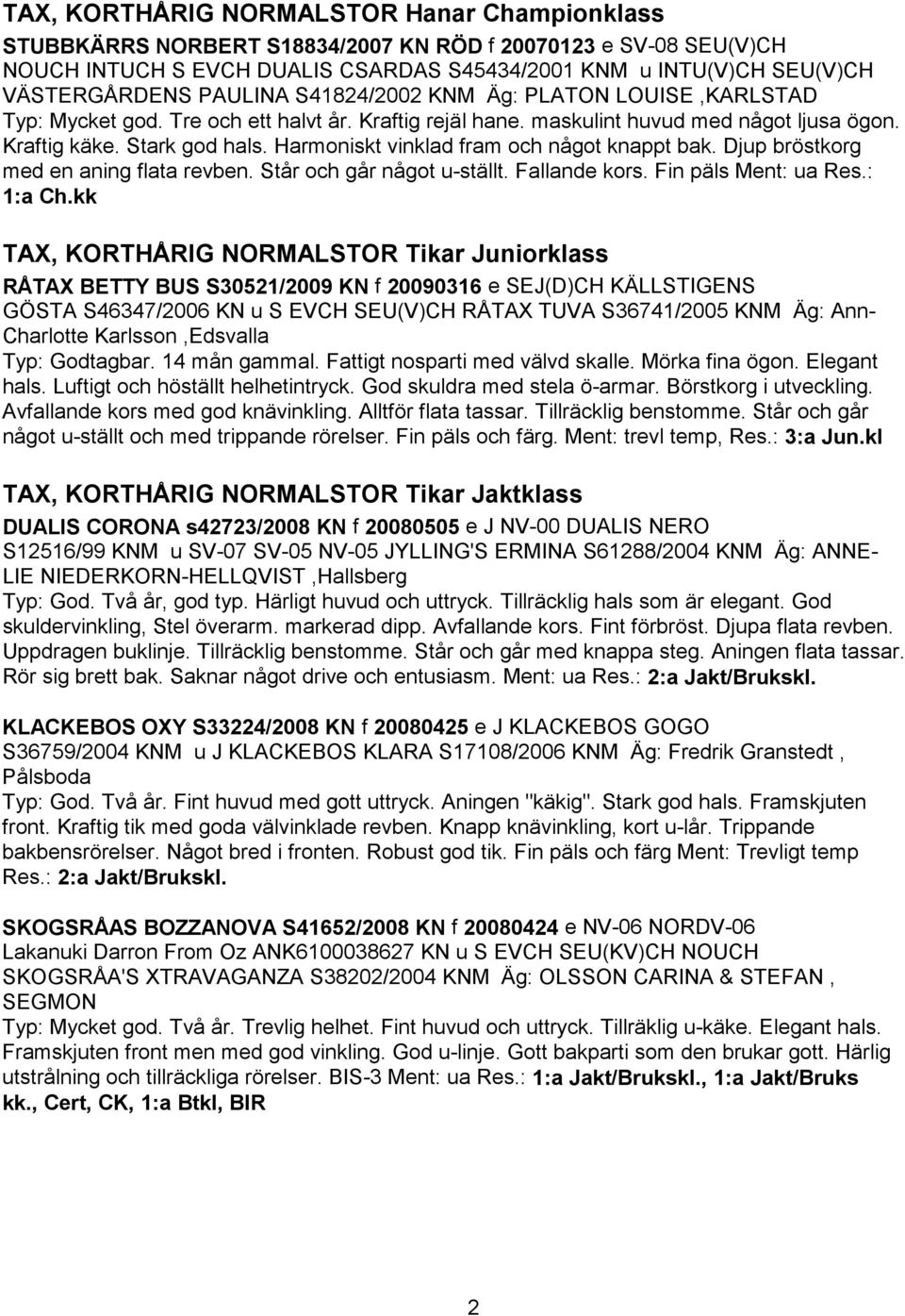 Harmoniskt vinklad fram och något knappt bak. Djup bröstkorg med en aning flata revben. Står och går något u-ställt. Fallande kors. Fin päls Ment: ua Res.: 1:a Ch.