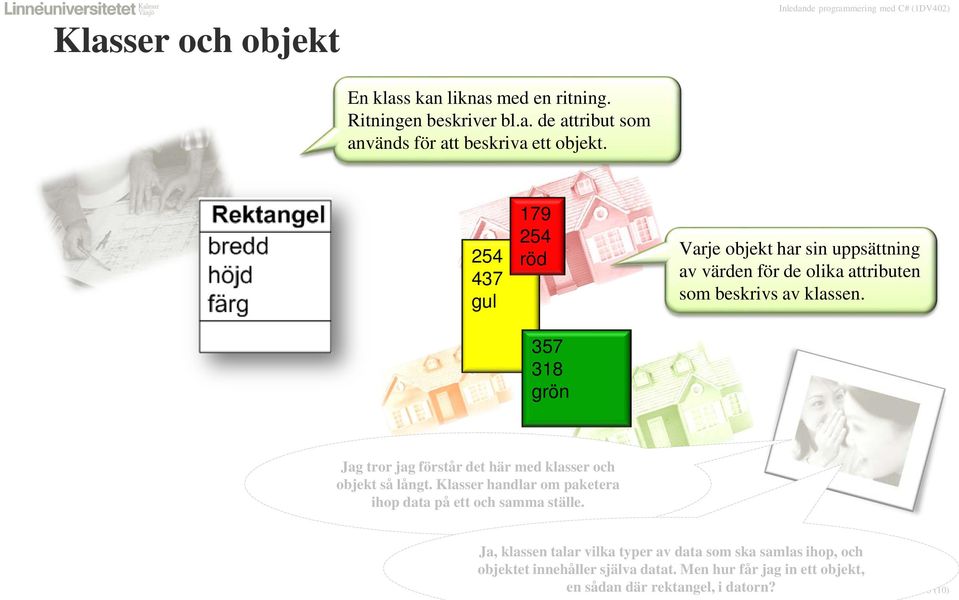 Jag tror jag förstår det här med klasser och objekt så långt. Klasser handlar om paketera ihop data på ett och samma ställe.