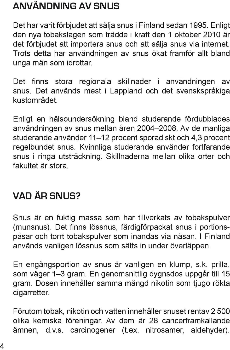 Trots detta har användningen av snus ökat framför allt bland unga män som idrottar. Det finns stora regionala skillnader i användningen av snus.