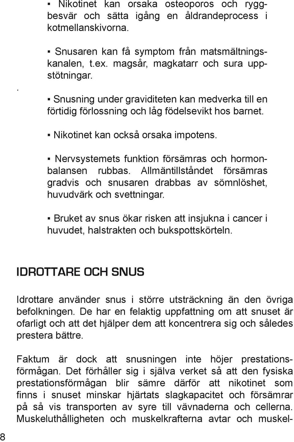 Nervsystemets funktion försämras och hormonbalansen rubbas. Allmäntillståndet försämras gradvis och snusaren drabbas av sömnlöshet, huvudvärk och svettningar.