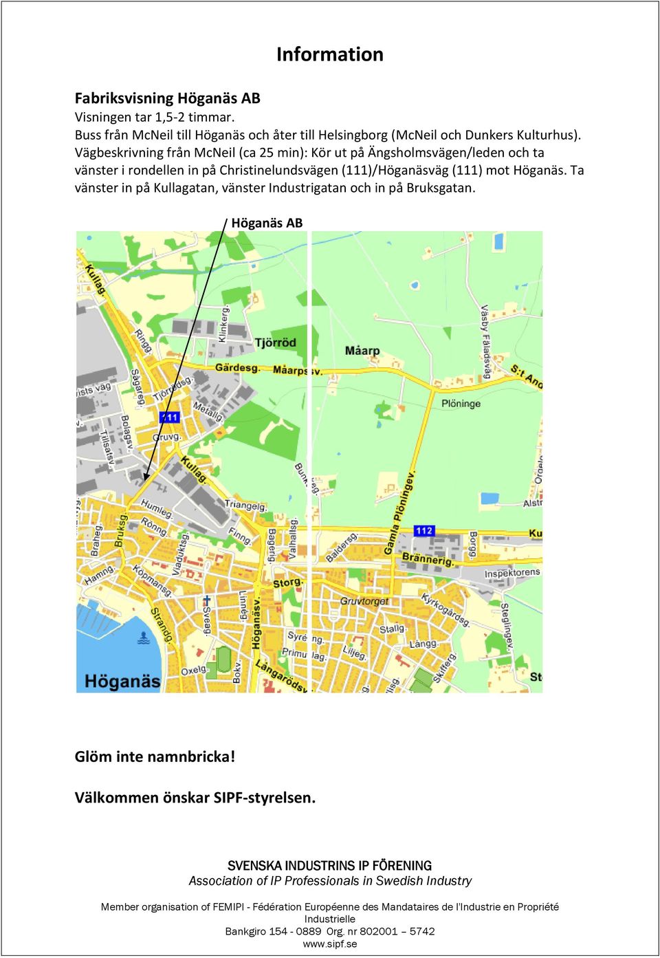 Vägbeskrivning från McNeil (ca 25 min): Kör ut på Ängsholmsvägen/leden och ta vänster i rondellen in på