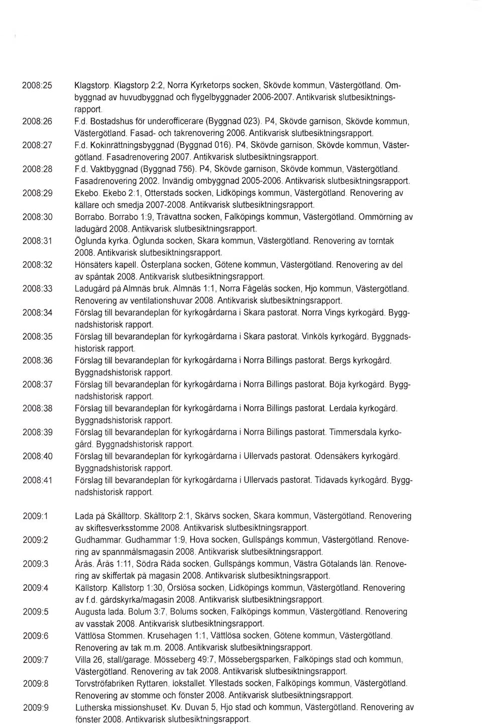 P4, Skövde garnison, Skövde kommun,. Fasad- och takrenovering 2006. Antikvarisk slutbesiktnings F.d. Kokinrättningsbyggnad (Byggnad 016). P4, Skövde garnison, Skövde kommun,. Fasadrenovering 2007.