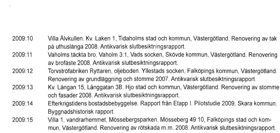 Renovering av grundläggning och stomme 2007. Antikvarisk slutbesiktnings Kv. Långan 15, Långgatan 3B. Hjo stad och kommun,. Renovering av stomme och fasader 2008.