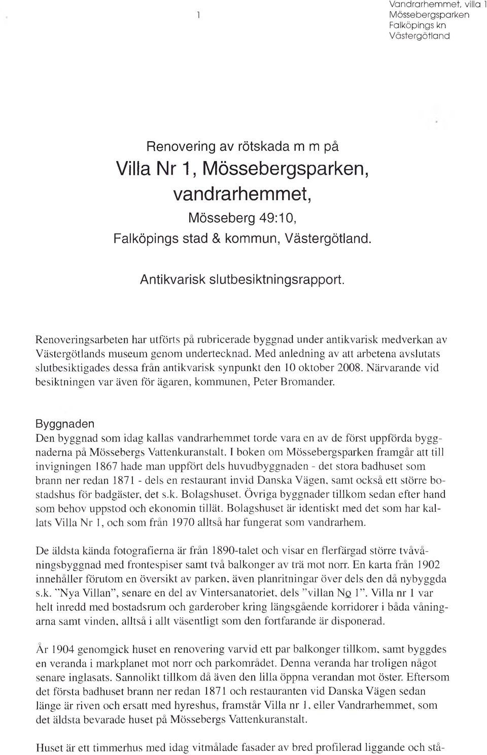Med anledning av att arbetena avslutats slutbesiktigades dessa från antikvarisk synpunkt den 10 oktober 2008. Närvarande vid besiktningen var även för ägaren, komm unen, Peter Bromander.