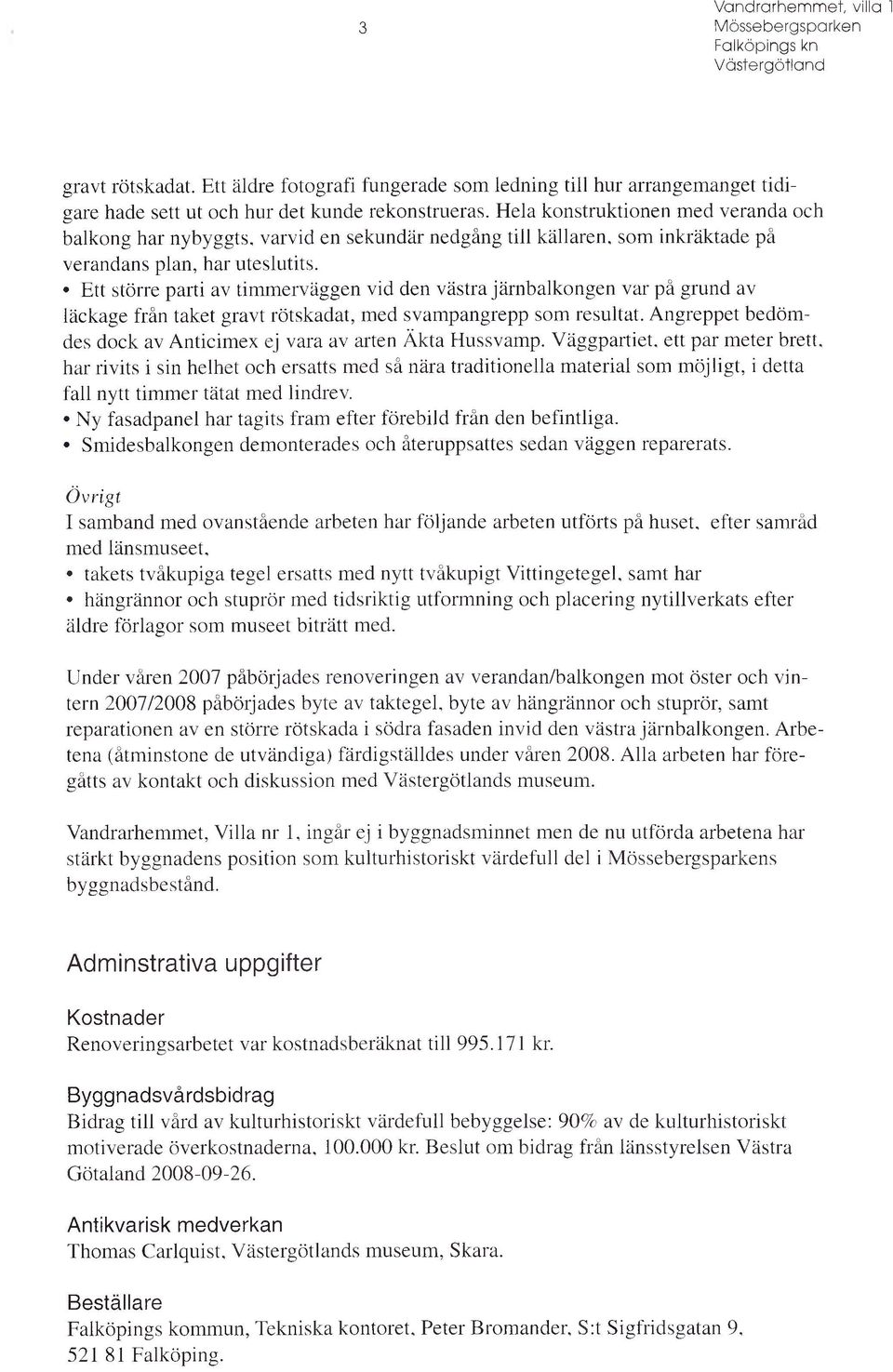 Ett större parti av timmerväggen vid den västra järnbalkongen var på grund av läckage från taket gravt rötskadat, med svam pangrepp som resultat.