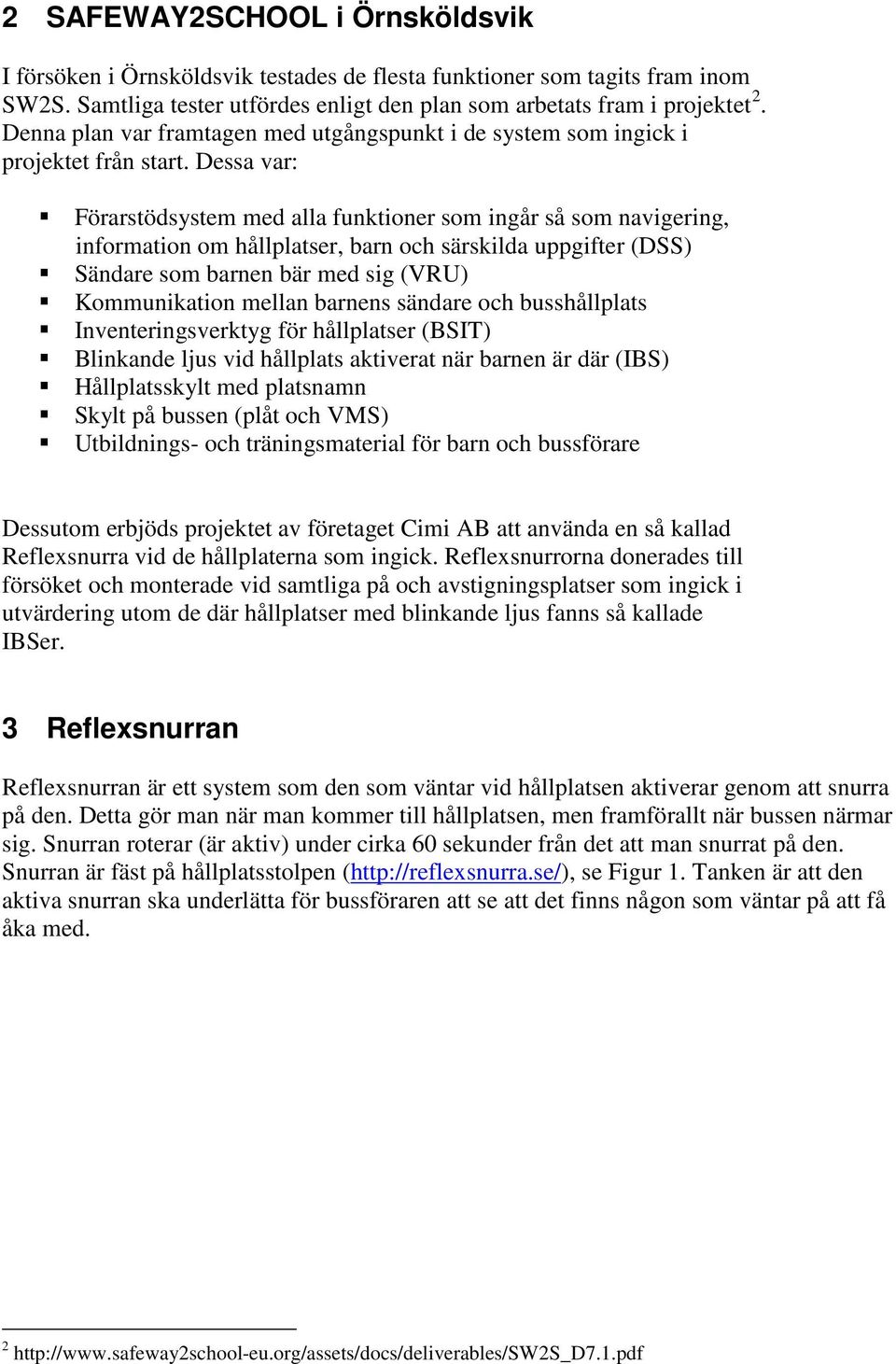 Dessa var: Förarstödsystem med alla funktioner som ingår så som navigering, information om hållplatser, barn och särskilda uppgifter (DSS) Sändare som barnen bär med sig (VRU) Kommunikation mellan