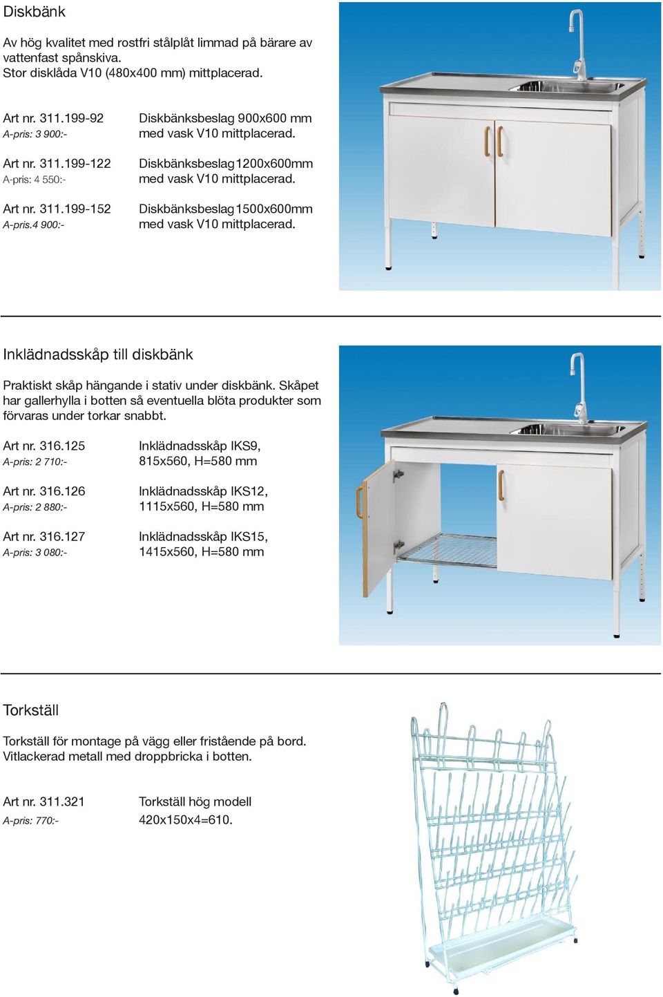 Inklädnadsskåp till diskbänk Praktiskt skåp hängande i stativ under diskbänk. Skåpet har gallerhylla i botten så eventuella blöta produkter som förvaras under torkar snabbt. Art nr. 316.