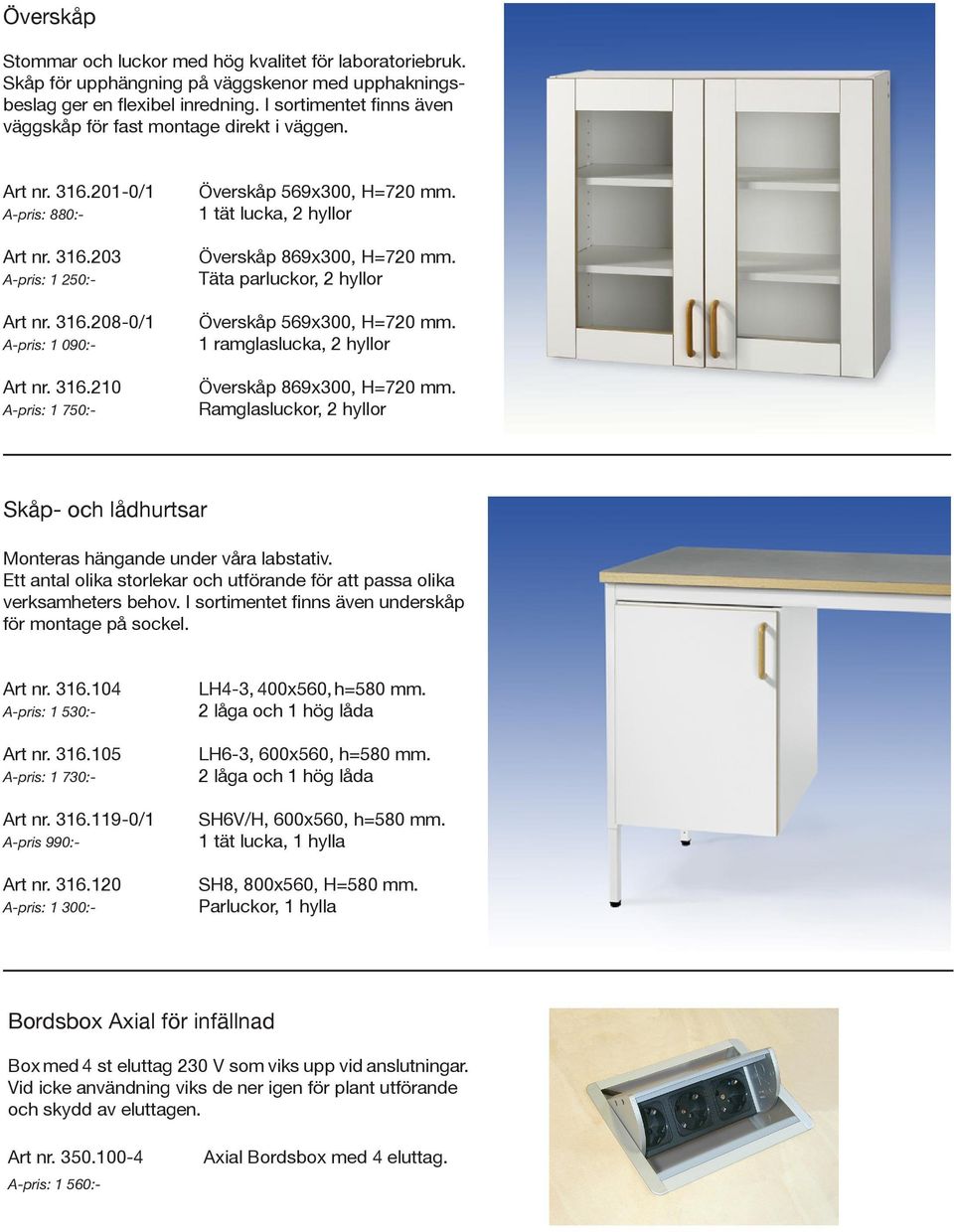 1 tät lucka, 2 hyllor Överskåp 869x300, H=720 mm. Täta parluckor, 2 hyllor Överskåp 569x300, H=720 mm. 1 ramglaslucka, 2 hyllor Överskåp 869x300, H=720 mm.