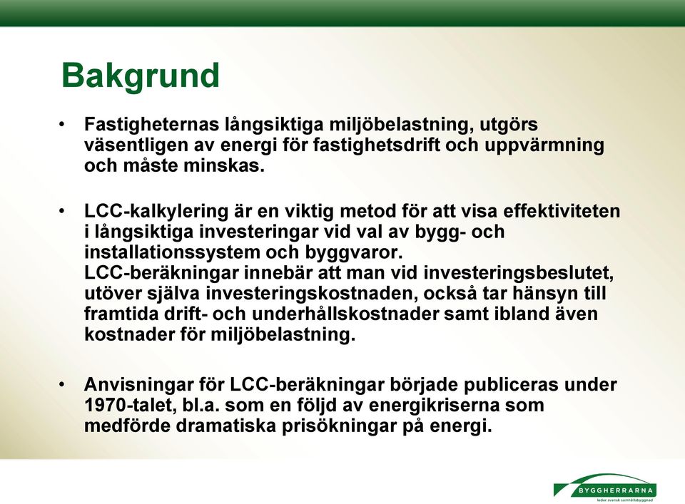 LCC-beräkningar innebär att man vid investeringsbeslutet, utöver själva investeringskostnaden, också tar hänsyn till framtida drift- och underhållskostnader
