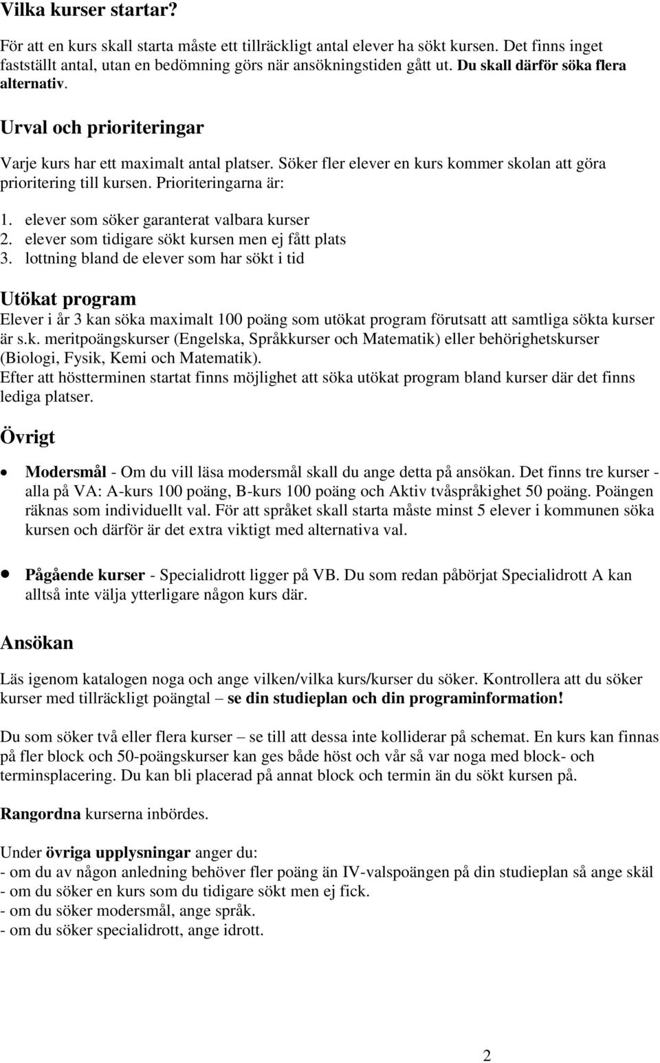 Prioriteringarna är: 1. elever som söker garanterat valbara kurser 2. elever som tidigare sökt kursen men ej fått plats 3.