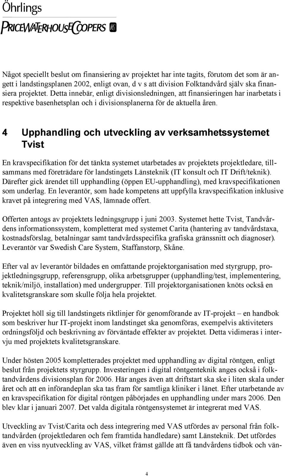 4 Upphandling och utveckling av verksamhetssystemet Tvist En kravspecifikation för det tänkta systemet utarbetades av projektets projektledare, tillsammans med företrädare för landstingets Länsteknik