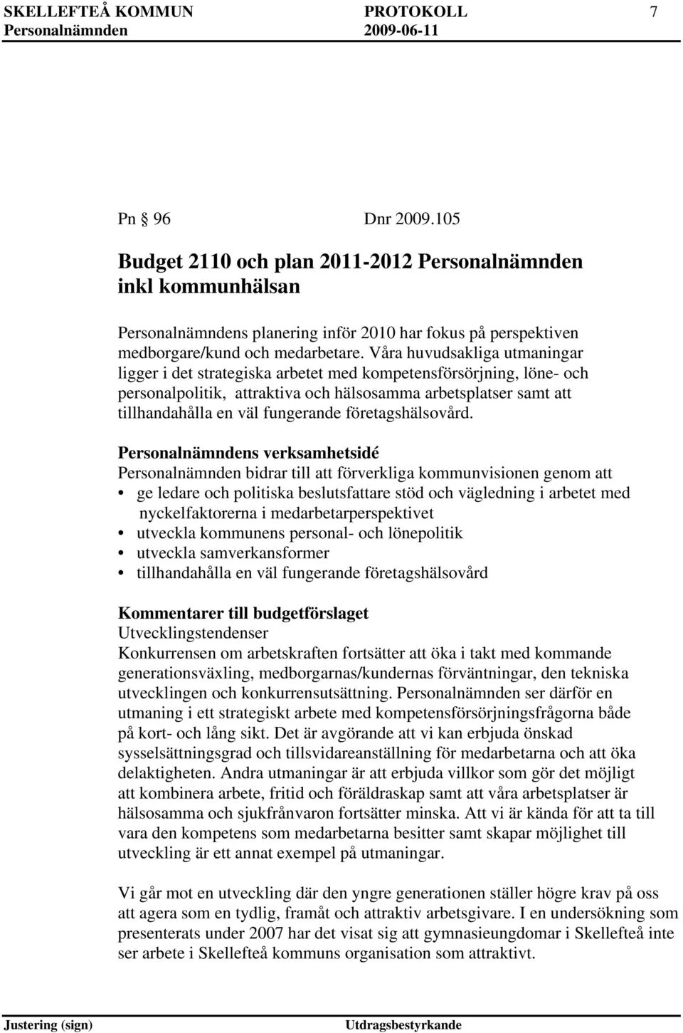 Våra huvudsakliga utmaningar ligger i det strategiska arbetet med kompetensförsörjning, löne- och personalpolitik, attraktiva och hälsosamma arbetsplatser samt att tillhandahålla en väl fungerande