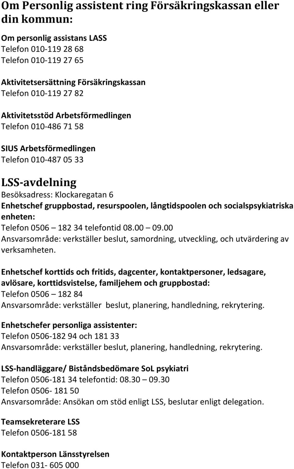 och socialspsykiatriska enheten: Telefon 0506 182 34 telefontid 08.00 09.00 Ansvarsområde: verkställer beslut, samordning, utveckling, och utvärdering av verksamheten.