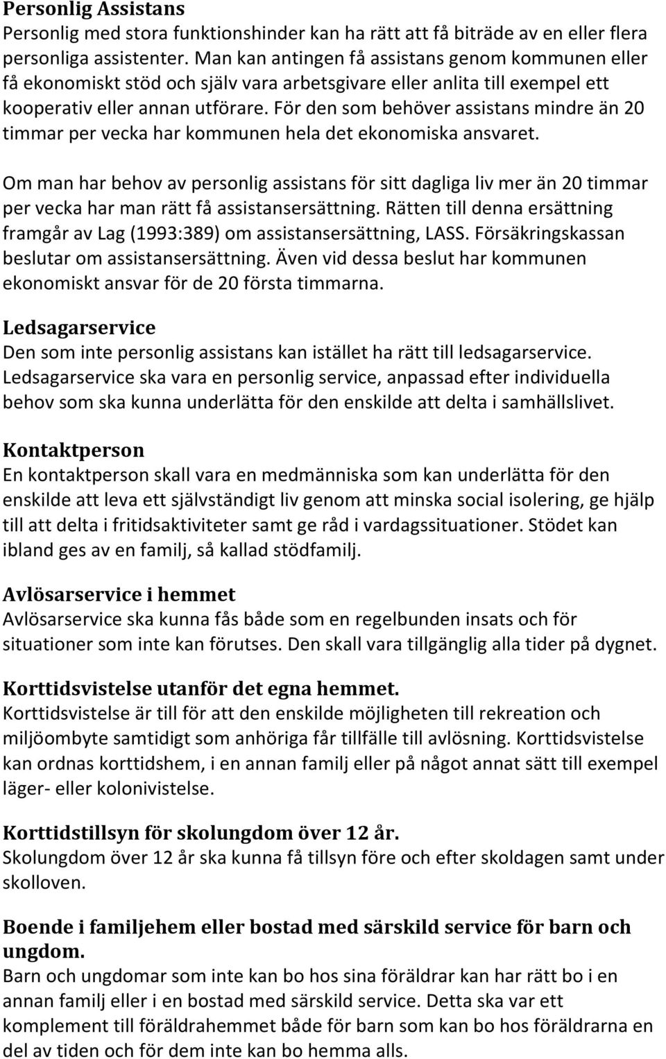 För den som behöver assistans mindre än 20 timmar per vecka har kommunen hela det ekonomiska ansvaret.