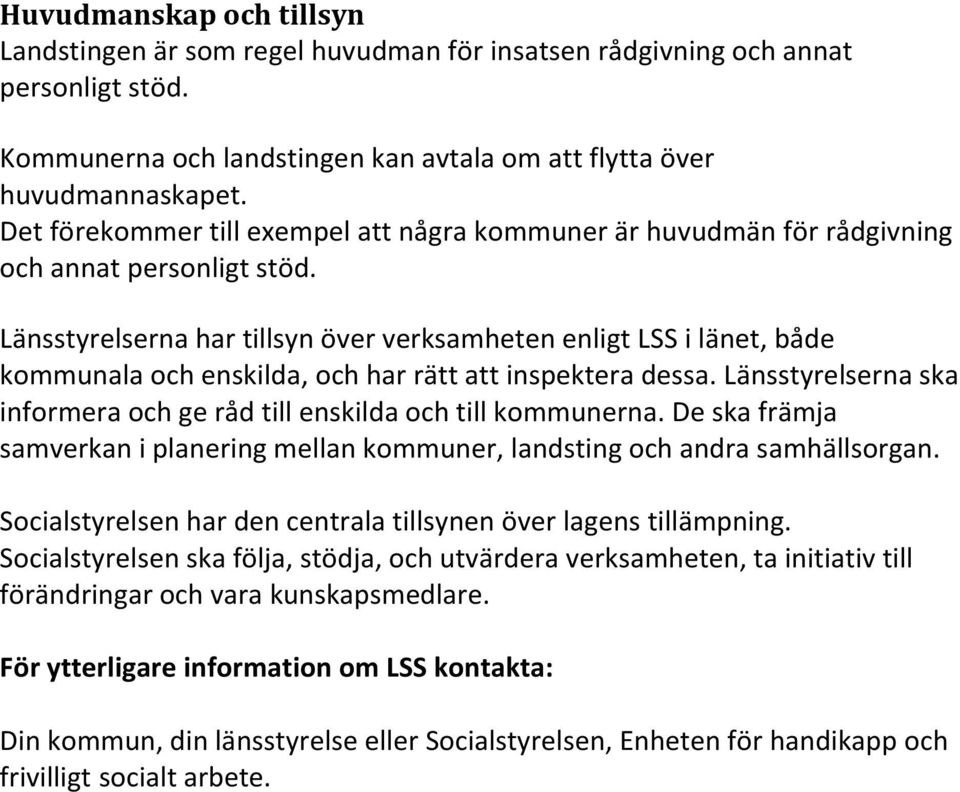 Länsstyrelserna har tillsyn över verksamheten enligt LSS i länet, både kommunala och enskilda, och har rätt att inspektera dessa.