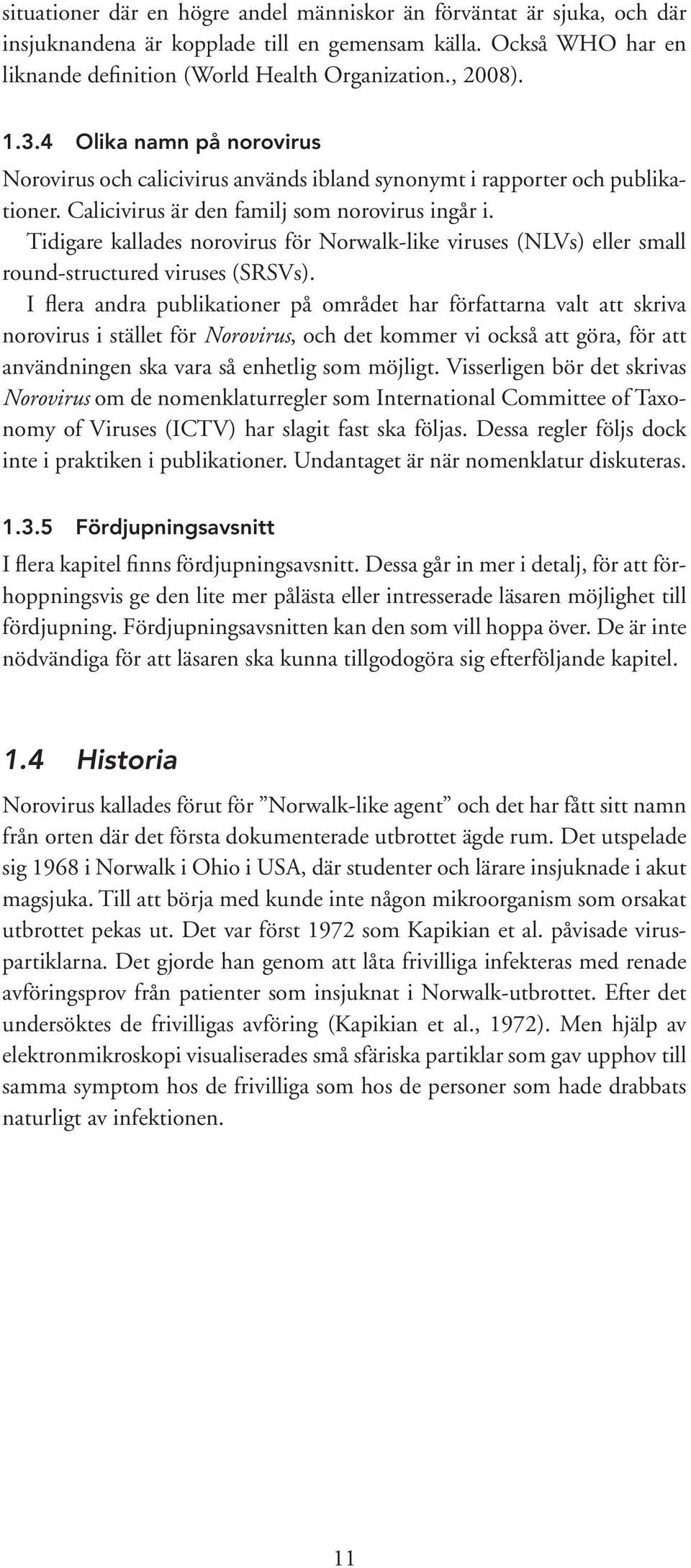 Tidigare kallades norovirus för Norwalk-like viruses (NLVs) eller small round-structured viruses (SRSVs).