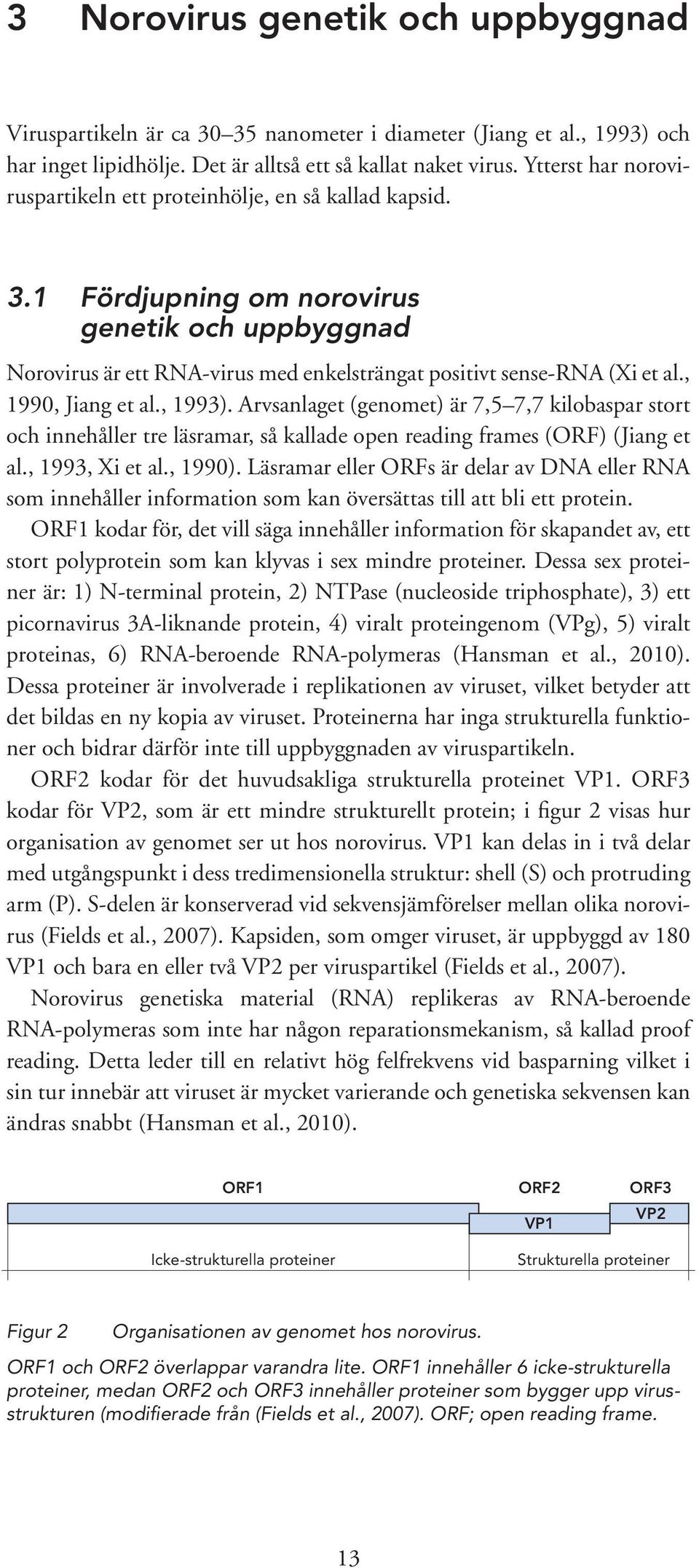 , 1990, Jiang et al., 1993). Arvsanlaget (genomet) är 7,5 7,7 kilobaspar stort och innehåller tre läsramar, så kallade open reading frames (ORF) (Jiang et al., 1993, Xi et al., 1990).