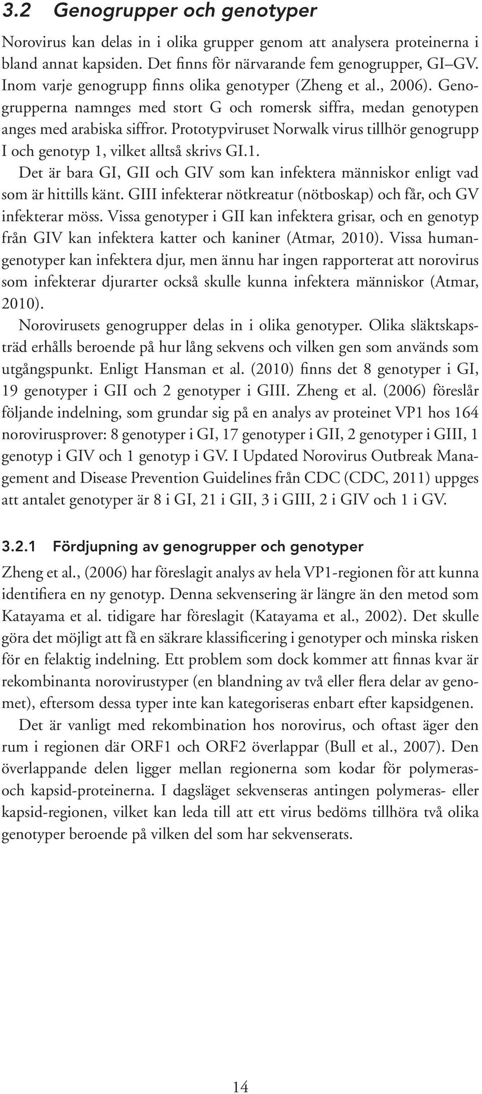 Prototypviruset Norwalk virus tillhör genogrupp I och genotyp 1, vilket alltså skrivs GI.1. Det är bara GI, GII och GIV som kan infektera människor enligt vad som är hittills känt.