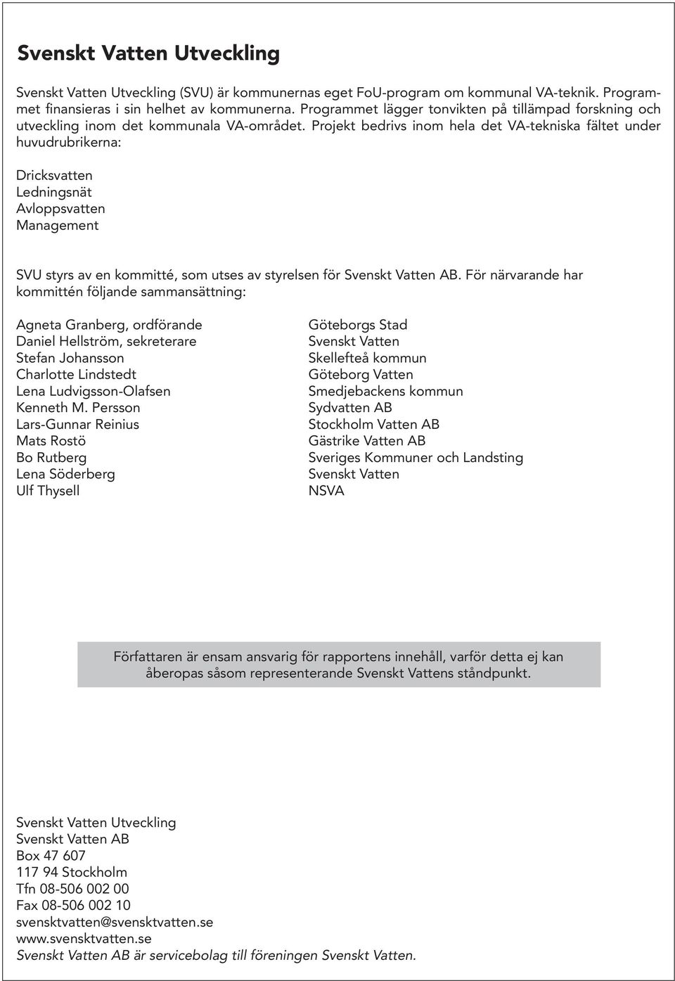 Projekt bedrivs inom hela det VA-tekniska fältet under huvudrubrikerna: Dricksvatten Ledningsnät Avloppsvatten Management SVU styrs av en kommitté, som utses av styrelsen för Svenskt Vatten AB.