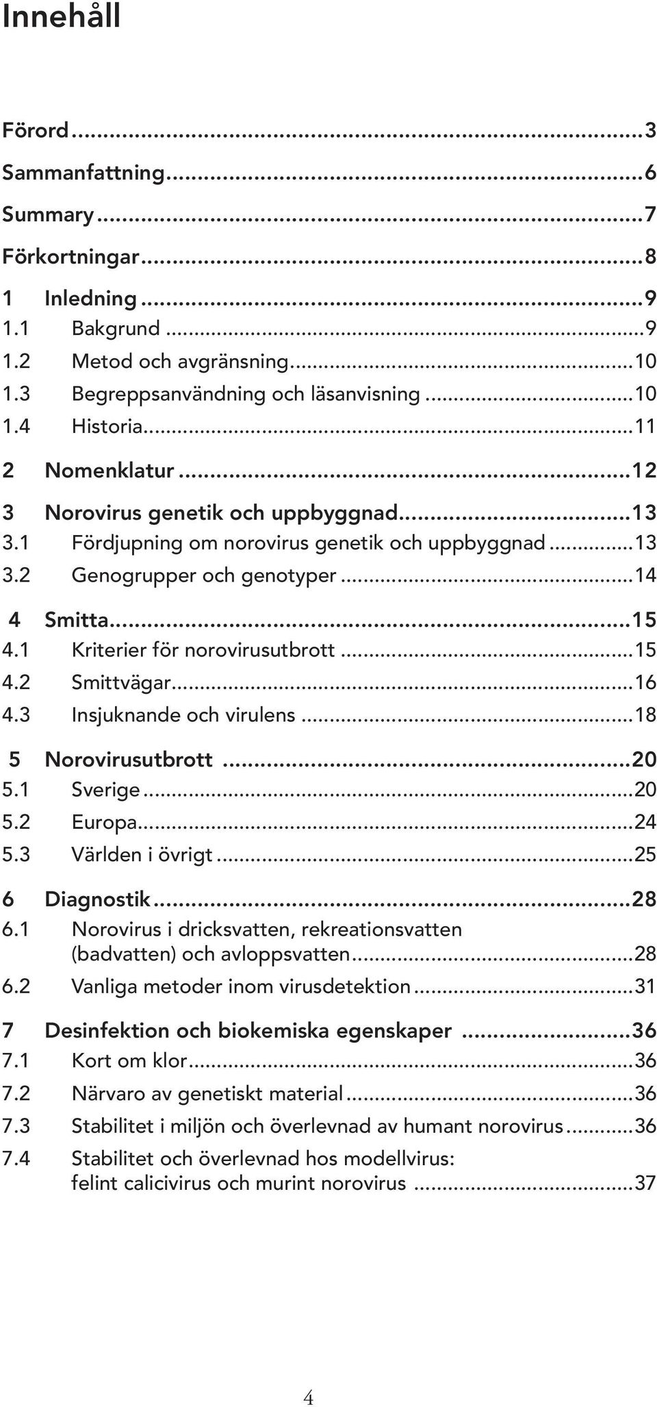 1 Kriterier för norovirusutbrott...15 4.2 Smittvägar...16 4.3 Insjuknande och virulens...18 5 Norovirusutbrott...20 5.1 Sverige...20 5.2 Europa...24 5.3 Världen i övrigt...25 6 Diagnostik...28 6.