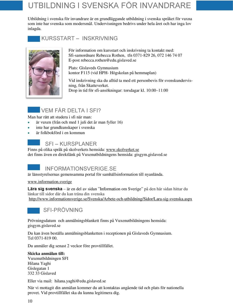KURSSTART INSKRIVNING För information om kursstart och inskrivning ta kontakt med: Sfi-samordnare Rebecca Rothen, tfn 0371-829 26, 072 146 74 07 E-post rebecca.rothen@edu.gislaved.