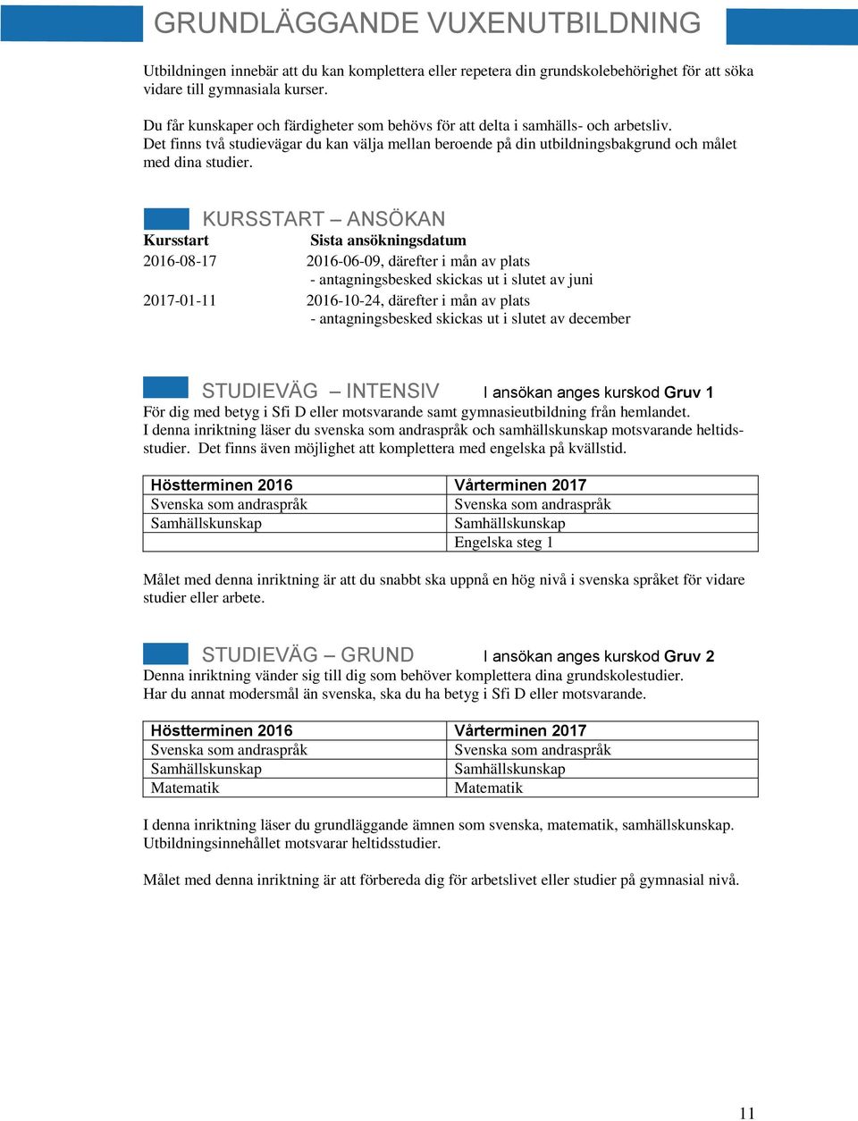 KURSSTART ANSÖKAN Kursstart Sista ansökningsdatum 2016-08-17 2016-06-09, därefter i mån av plats - antagningsbesked skickas ut i slutet av juni 2017-01-11 2016-10-24, därefter i mån av plats -