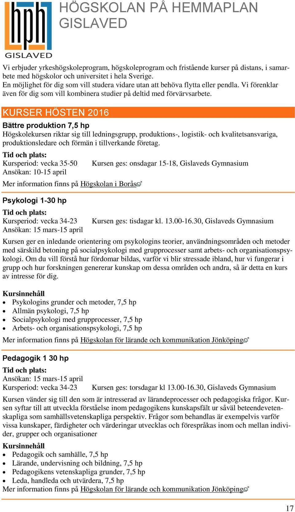 KURSER HÖSTEN 2016 Bättre produktion 7,5 hp Högskolekursen riktar sig till ledningsgrupp, produktions-, logistik- och kvalitetsansvariga, produktionsledare och förmän i tillverkande företag.