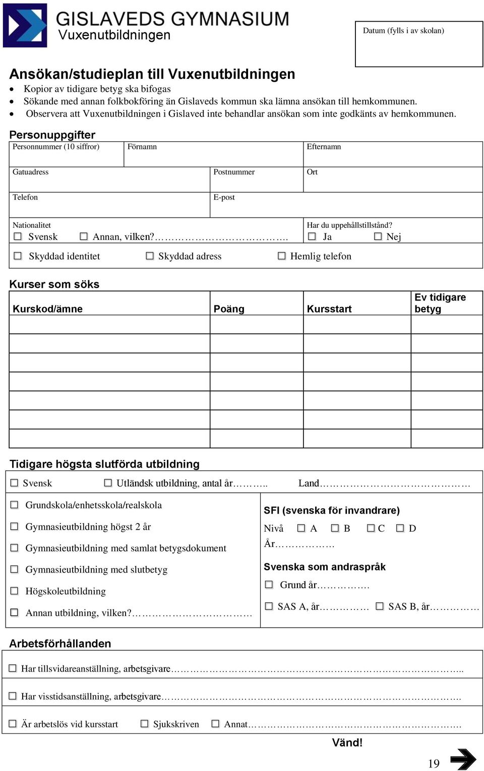 Personuppgifter Personnummer (10 siffror) Förnamn Efternamn Gatuadress Postnummer Ort Telefon E-post Nationalitet Svensk Annan, vilken?