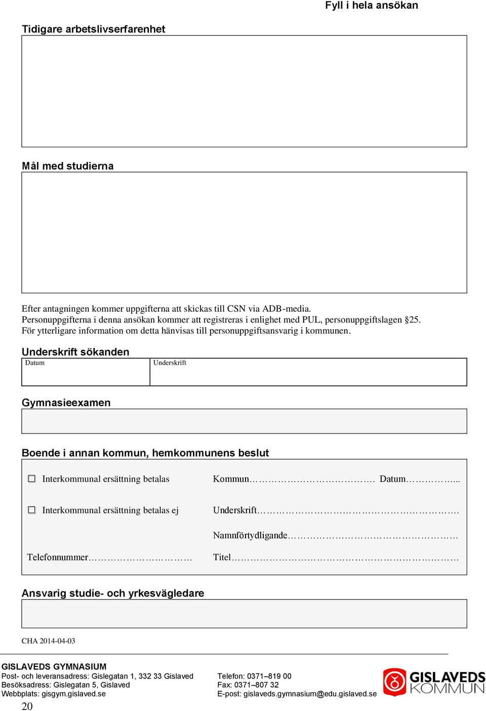 Underskrift sökanden Datum Underskrift Gymnasieexamen Boende i annan kommun, hemkommunens beslut Interkommunal ersättning betalas Kommun. Datum... Interkommunal ersättning betalas ej Underskrift.