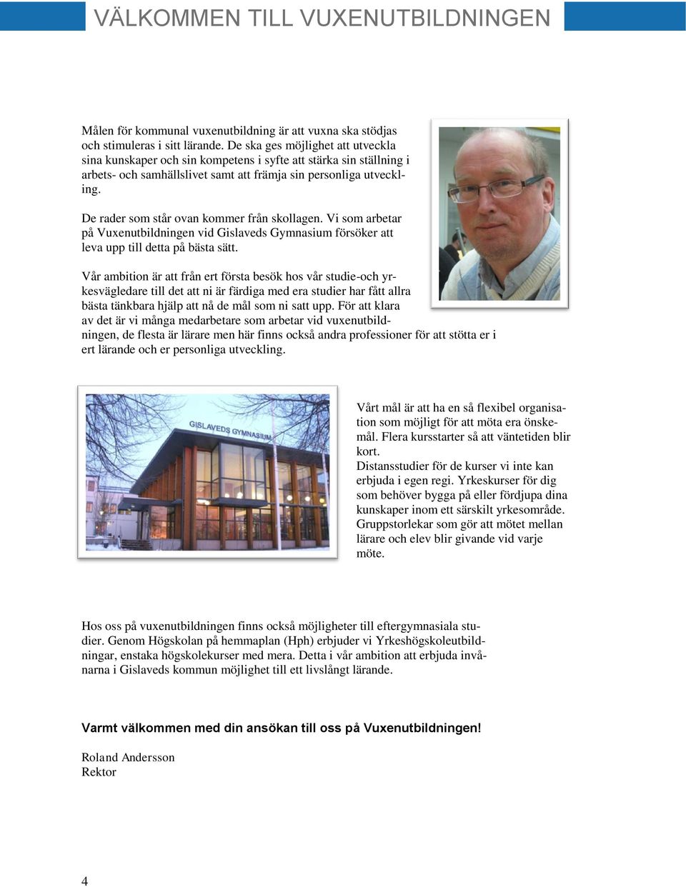 De rader som står ovan kommer från skollagen. Vi som arbetar på Vuxenutbildningen vid Gislaveds Gymnasium försöker att leva upp till detta på bästa sätt.