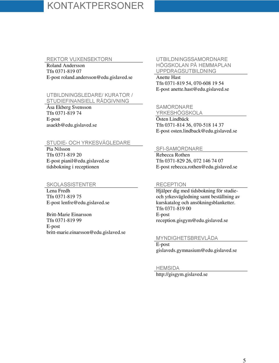 gislaved.se tidsbokning i receptionen UTBILDNINGSSAMORDNARE HÖGSKOLAN PÅ HEMMAPLAN UPPDRAGSUTBILDNING Anette Hast Tfn 0371-819 54, 070-608 19 54 E-post anette.hast@edu.gislaved.se SAMORDNARE YRKESHÖGSKOLA Östen Lindbäck Tfn 0371-814 36, 070-518 14 37 E-post osten.
