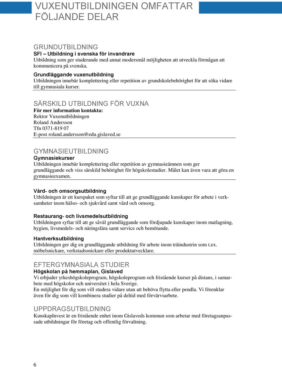SÄRSKILD UTBILDNING FÖR VUXNA För mer information kontakta: Rektor Vuxenutbildningen Roland Andersson Tfn 0371-819 07 E-post roland.andersson@edu.gislaved.