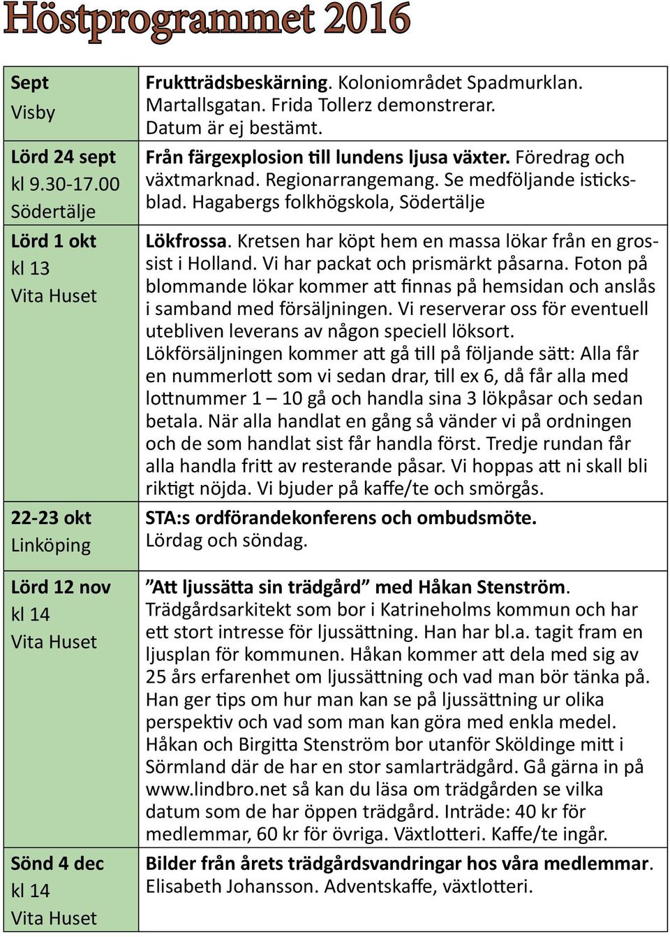 Se medföljande isticksblad. Hagabergs folkhögskola, Södertälje Lökfrossa. Kretsen har köpt hem en massa lökar från en grossist i Holland. Vi har packat och prismärkt påsarna.