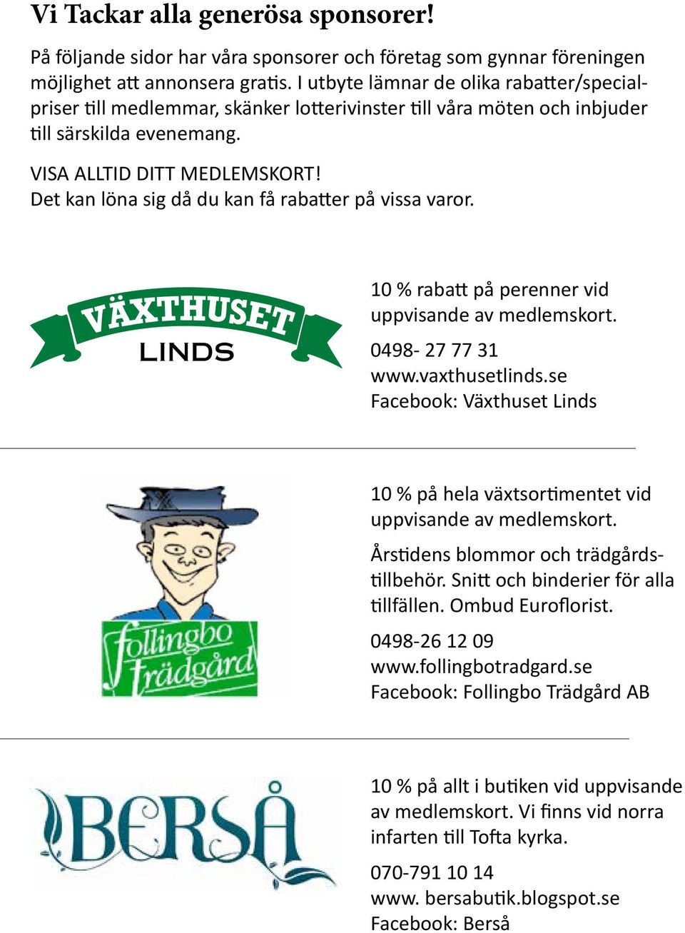 Det kan löna sig då du kan få rabatter på vissa varor. LINDS 10 % rabatt på perenner vid uppvisande av medlemskort. 0498-27 77 31 www.vaxthusetlinds.
