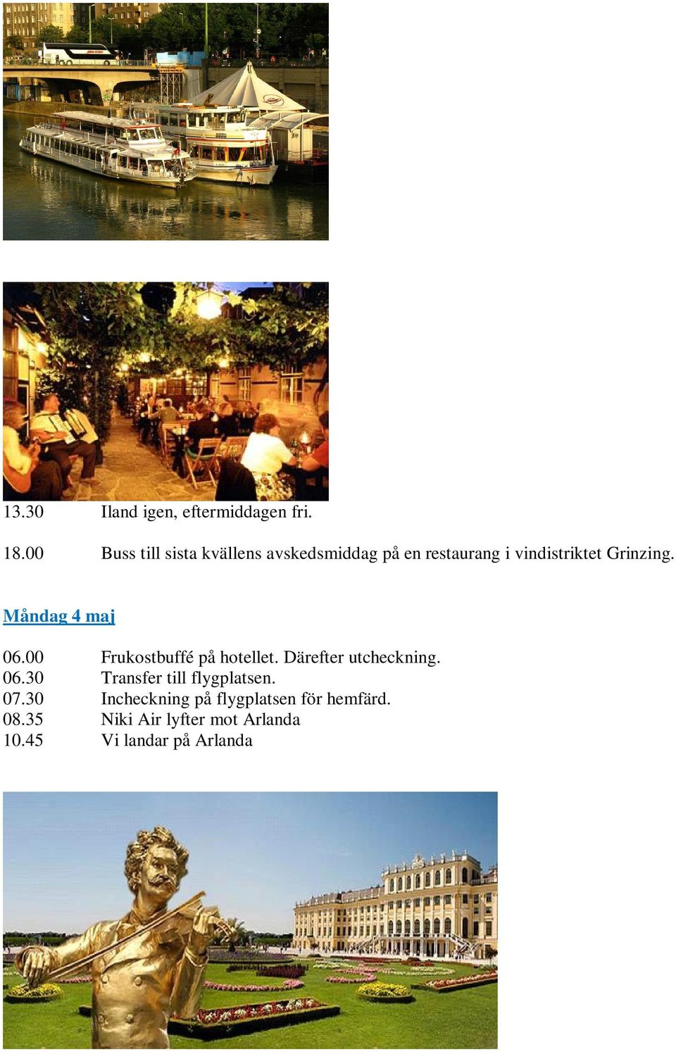 Grinzing. Måndag 4 maj 06.00 Frukostbuffé på hotellet. Därefter utcheckning. 06.30 Transfer till flygplatsen.