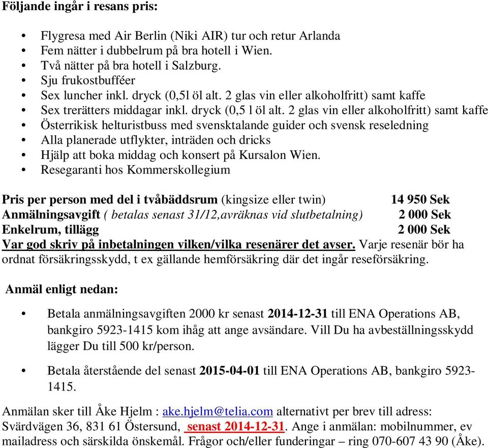 2 glas vin eller alkoholfritt) samt kaffe Österrikisk helturistbuss med svensktalande guider och svensk reseledning Alla planerade utflykter, inträden och dricks Hjälp att boka middag och konsert på