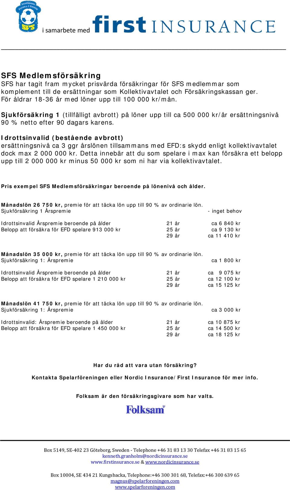 Idrottsinvalid (bestående avbrott) ersättningsnivå ca 3 ggr årslönen tillsammans med EFD:s skydd enligt kollektivavtalet dock max 2 000 000 kr.