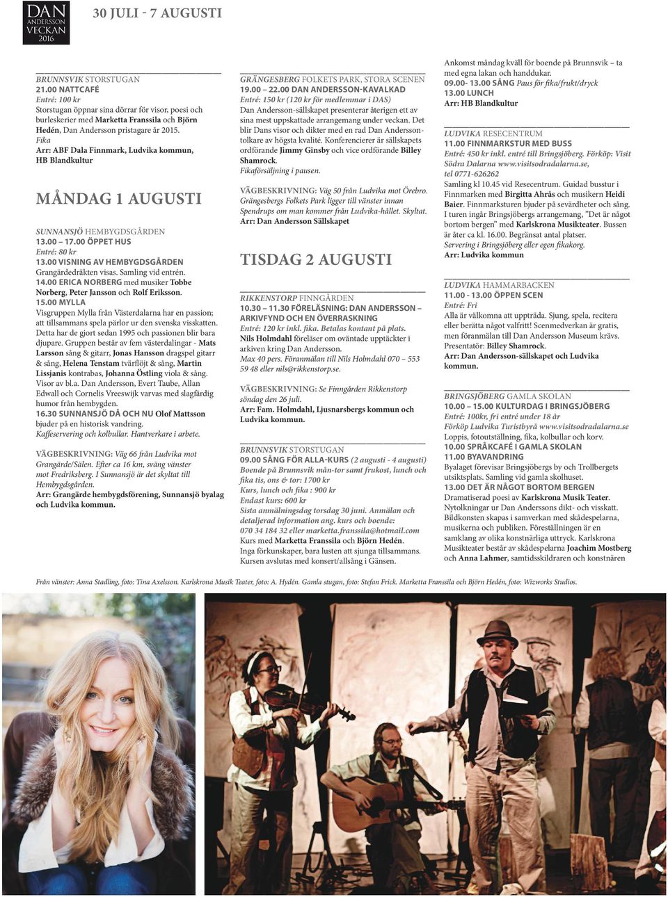 Samling vid entrén 1400 ERICA NORBERG med musiker Tobbe Norberg, Peter Jansson och Rolf Eriksson 1500 MYLLA Visgruppen Mylla från Västerdalarna har en passion; att tillsammans spela pärlor ur den