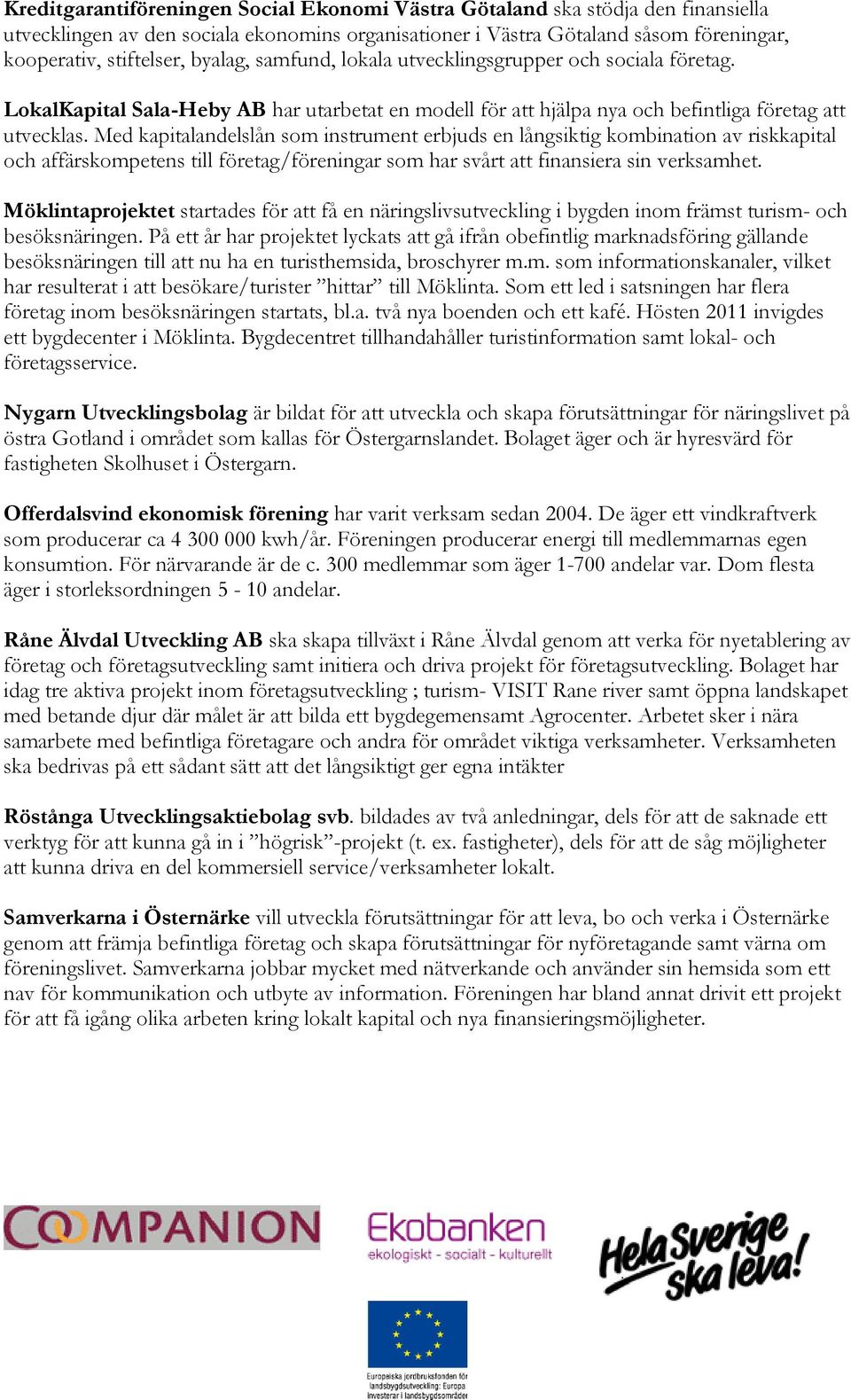 Med kapitalandelslån som instrument erbjuds en långsiktig kombination av riskkapital och affärskompetens till företag/föreningar som har svårt att finansiera sin verksamhet.