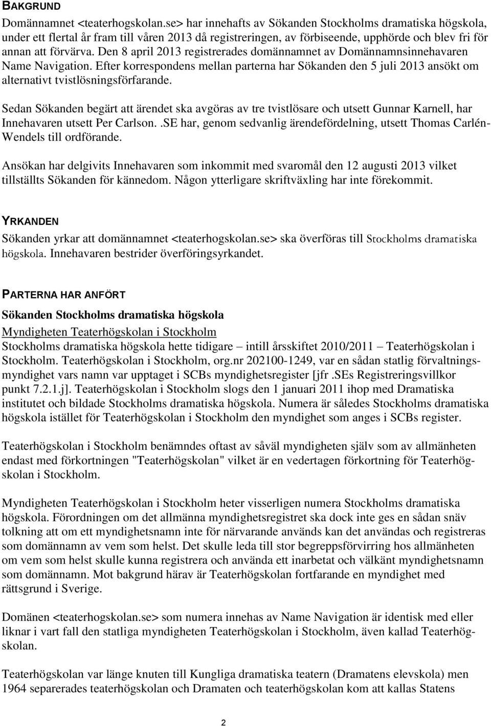 Den 8 april 2013 registrerades domännamnet av Domännamnsinnehavaren Name Navigation. Efter korrespondens mellan parterna har Sökanden den 5 juli 2013 ansökt om alternativt tvistlösningsförfarande.