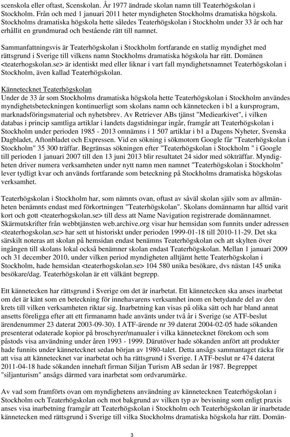 Sammanfattningsvis är Teaterhögskolan i Stockholm fortfarande en statlig myndighet med rättsgrund i Sverige till vilkens namn Stockholms dramatiska högskola har rätt. Domänen <teaterhogskolan.