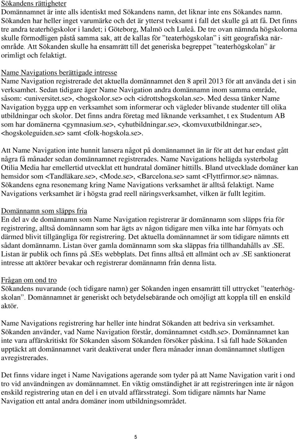 De tre ovan nämnda högskolorna skulle förmodligen påstå samma sak, att de kallas för teaterhögskolan i sitt geografiska närområde.