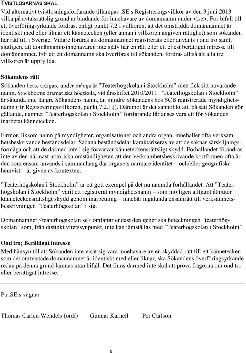 2 i villkoren, att det omstridda domännamnet är identiskt med eller liknar ett kännetecken (eller annan i villkoren angiven rättighet) som sökanden har rätt till i Sverige.