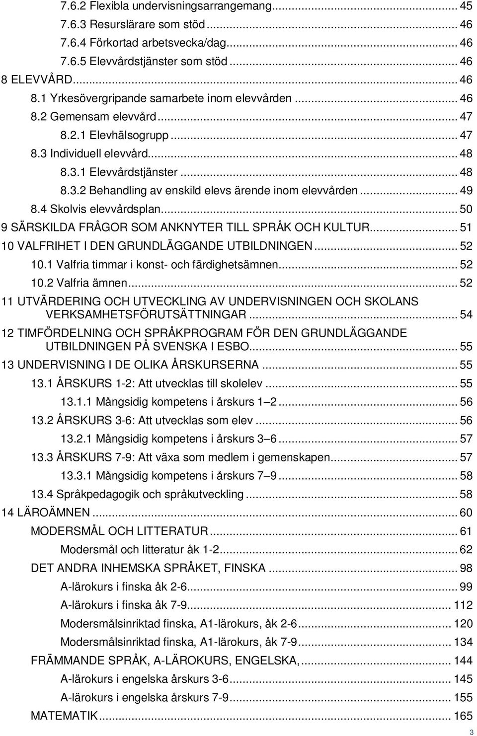 .. 49 8.4 Skolvis elevvårdsplan... 50 9 SÄRSKILDA FRÅGOR SOM ANKNYTER TILL SPRÅK OCH KULTUR... 51 10 VALFRIHET I DEN GRUNDLÄGGANDE UTBILDNINGEN... 52 10.1 Valfria timmar i konst- och färdighetsämnen.