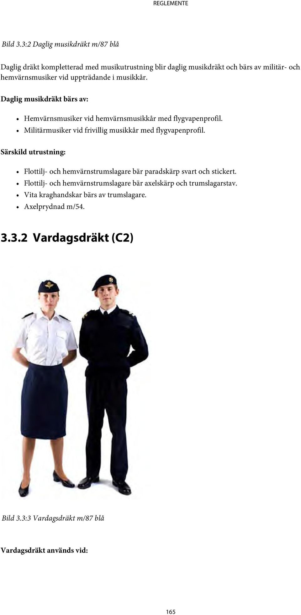 uppträdande i musikkår. Daglig musikdräkt bärs av: Hemvärnsmusiker vid hemvärnsmusikkår med flygvapenprofil.