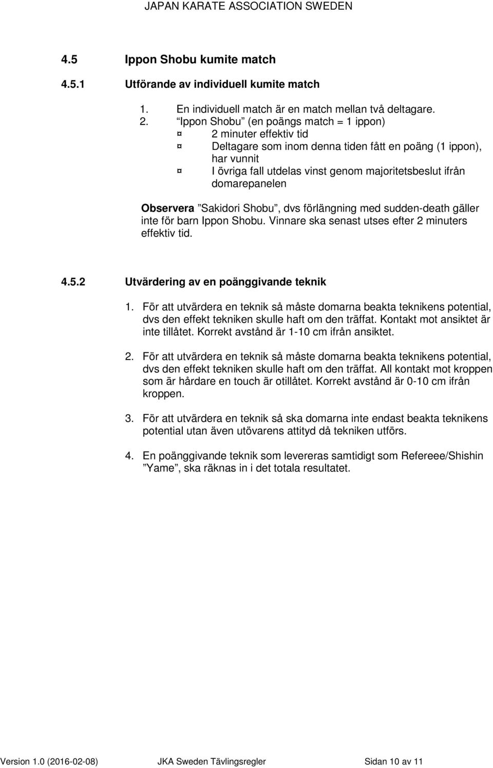 domarepanelen Observera Sakidori Shobu, dvs förlängning med sudden-death gäller inte för barn Ippon Shobu. Vinnare ska senast utses efter 2 minuters effektiv tid. 4.5.