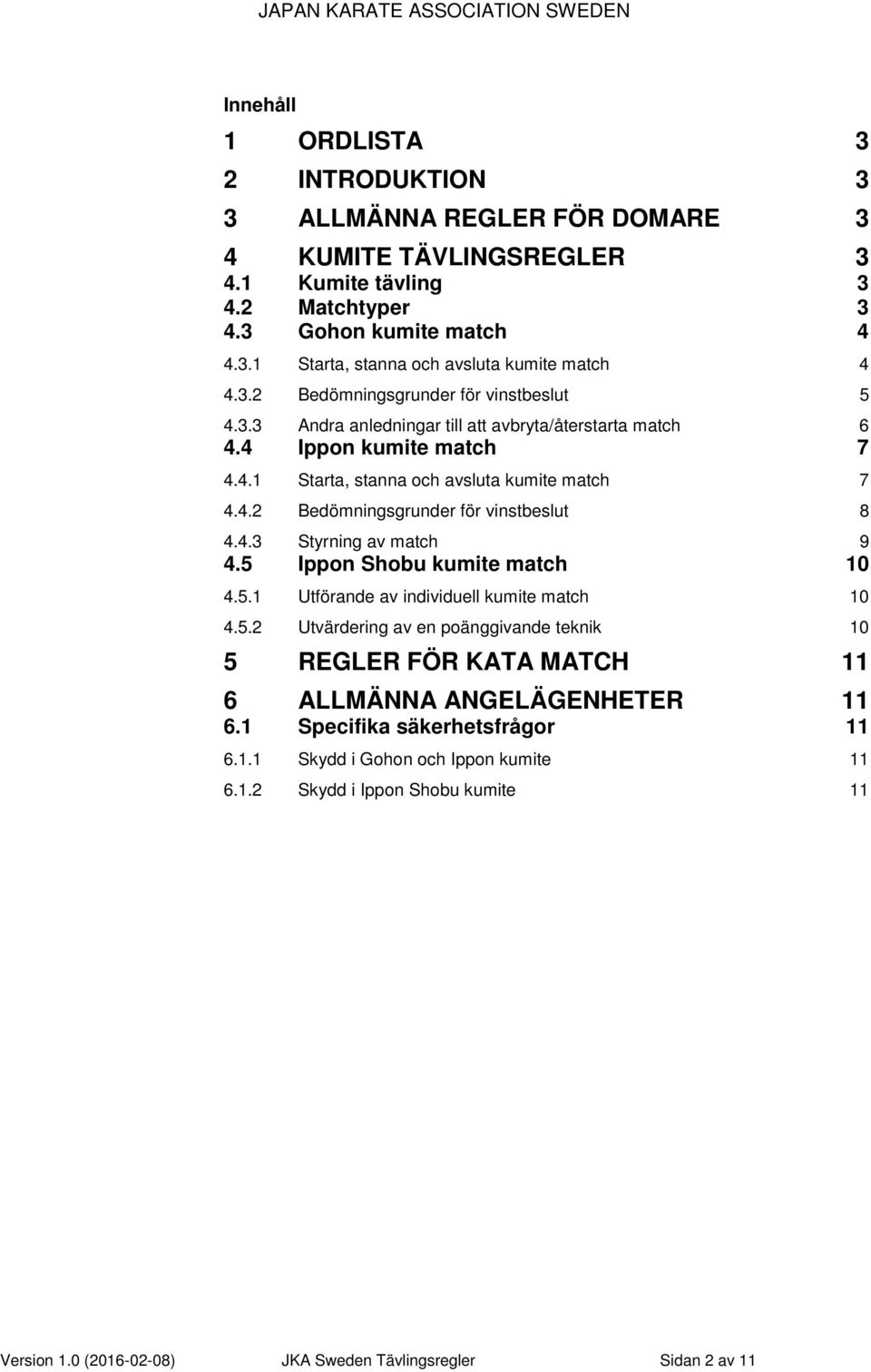 4.3 Styrning av match 9 4.5 Ippon Shobu kumite match 10 4.5.1 Utförande av individuell kumite match 10 4.5.2 Utvärdering av en poänggivande teknik 10 5 REGLER FÖR KATA MATCH 11 6 ALLMÄNNA ANGELÄGENHETER 11 6.
